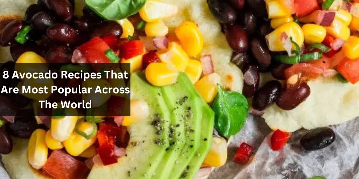 8 Avocado Recipes That Are Most Popular Across The World