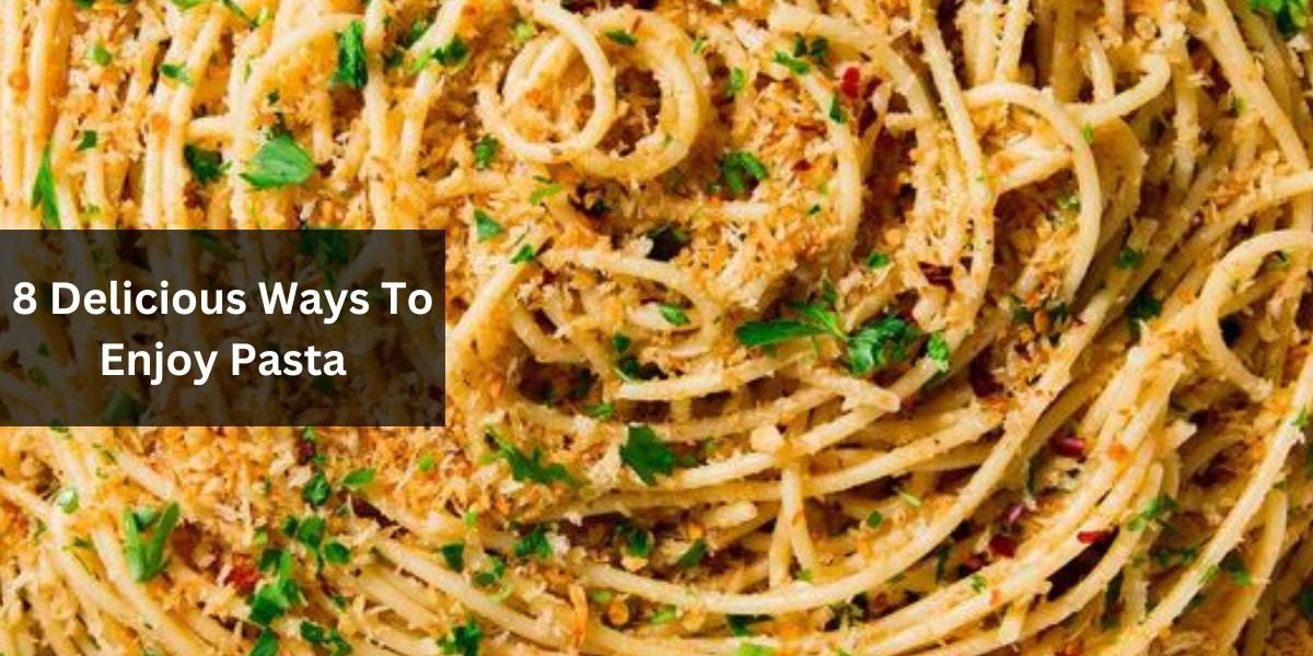 8 Delicious Ways To Enjoy Pasta
