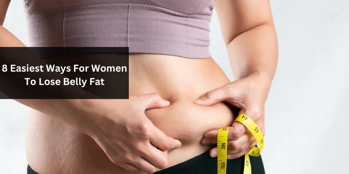 8 Easiest Ways For Women To Lose Belly Fat