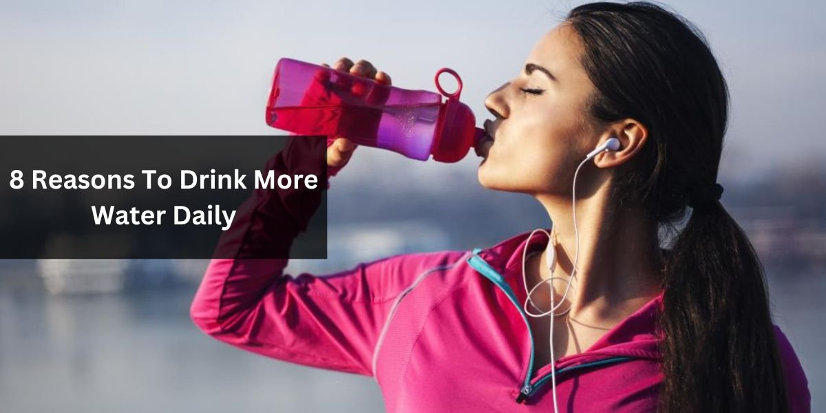 8 Reasons To Drink More Water Daily