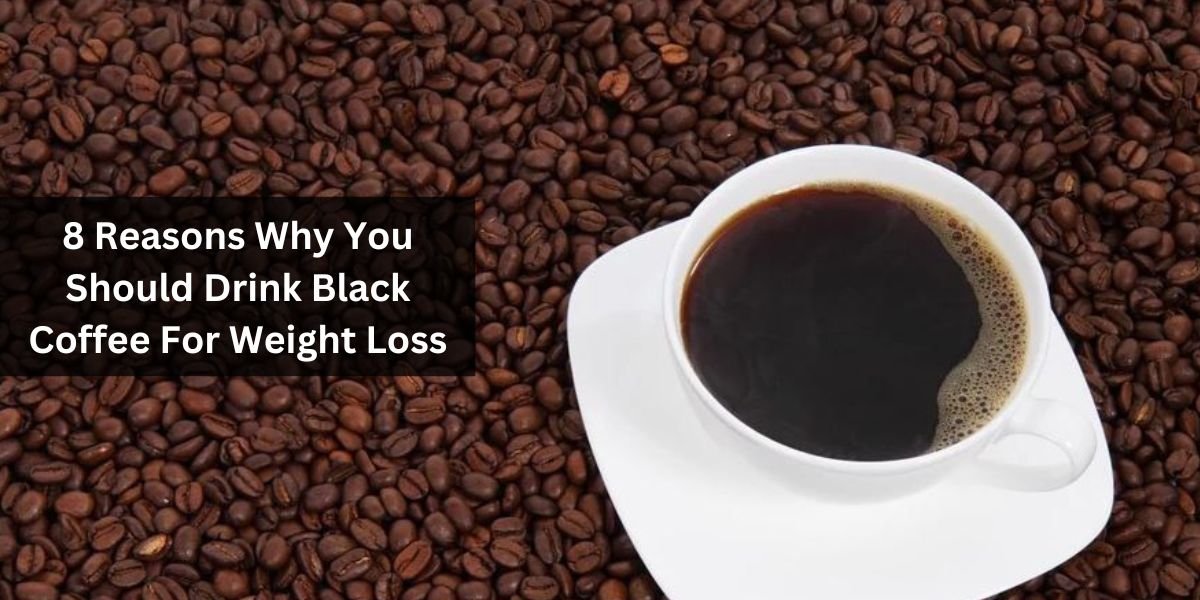 8 Reasons Why You Should Drink Black Coffee For Weight Loss