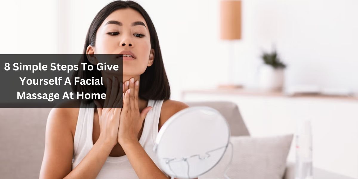 8 Simple Steps To Give Yourself A Facial Massage At Home