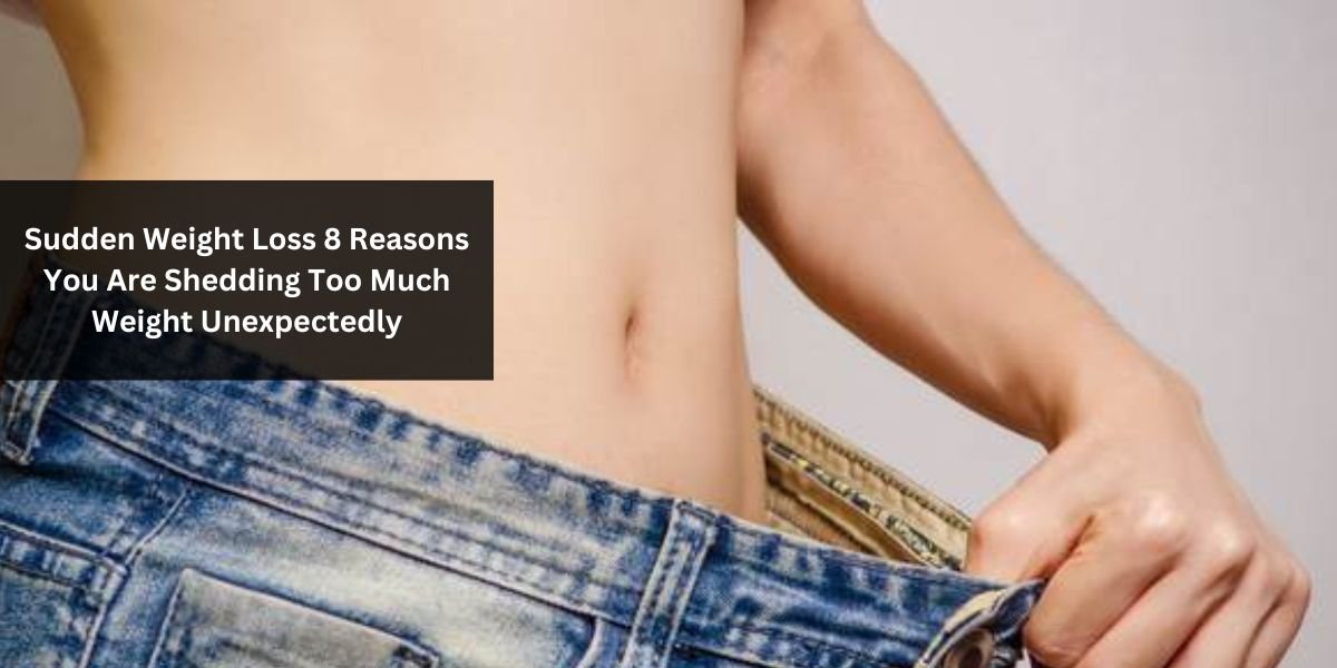 Sudden Weight Loss 8 Reasons You Are Shedding Too Much Weight Unexpectedly